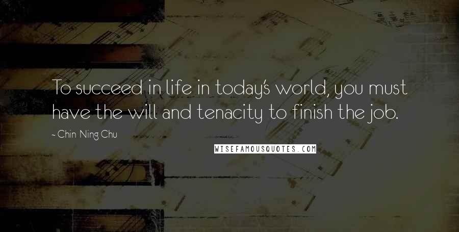 Chin-Ning Chu Quotes: To succeed in life in today's world, you must have the will and tenacity to finish the job.