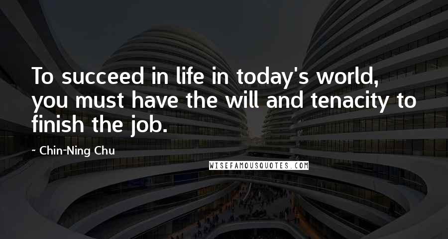 Chin-Ning Chu Quotes: To succeed in life in today's world, you must have the will and tenacity to finish the job.