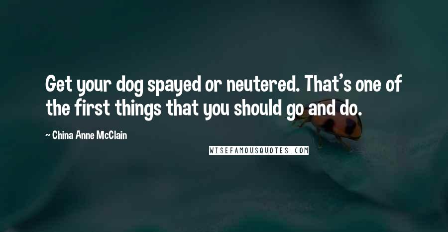 China Anne McClain Quotes: Get your dog spayed or neutered. That's one of the first things that you should go and do.
