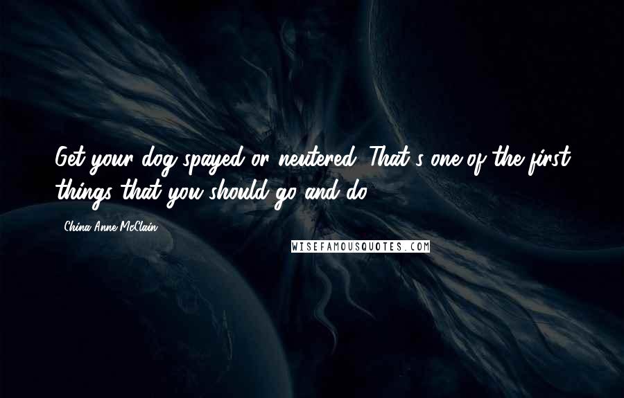 China Anne McClain Quotes: Get your dog spayed or neutered. That's one of the first things that you should go and do.