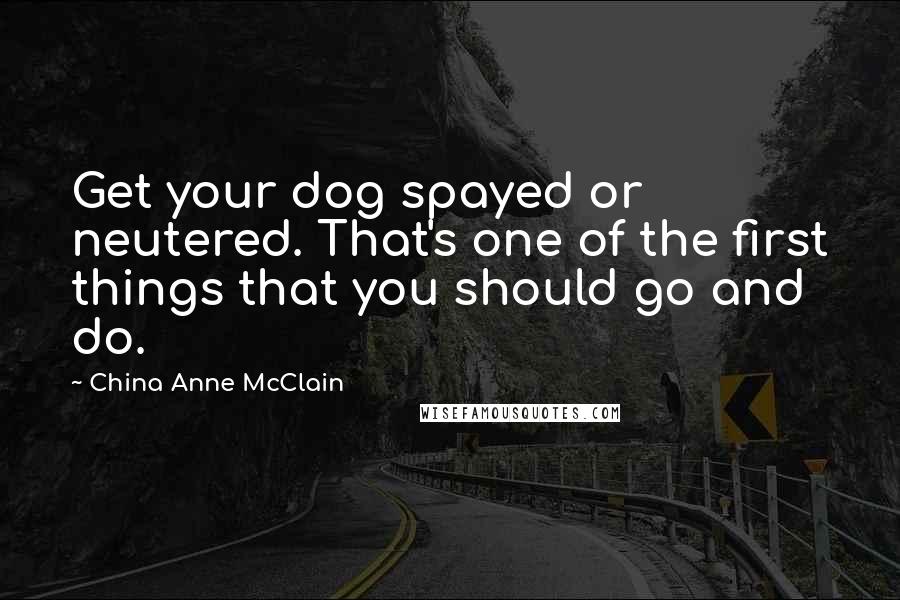 China Anne McClain Quotes: Get your dog spayed or neutered. That's one of the first things that you should go and do.