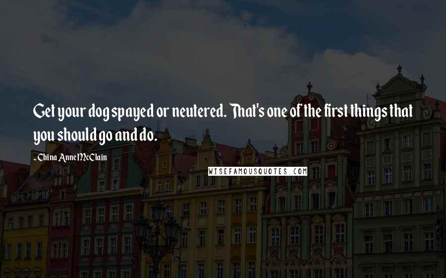 China Anne McClain Quotes: Get your dog spayed or neutered. That's one of the first things that you should go and do.