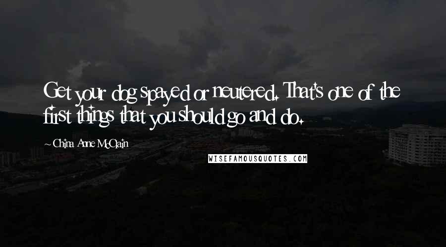 China Anne McClain Quotes: Get your dog spayed or neutered. That's one of the first things that you should go and do.