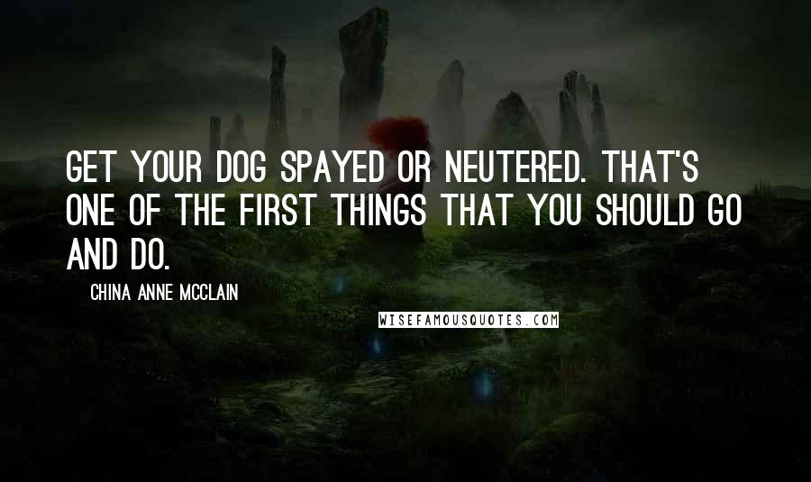 China Anne McClain Quotes: Get your dog spayed or neutered. That's one of the first things that you should go and do.