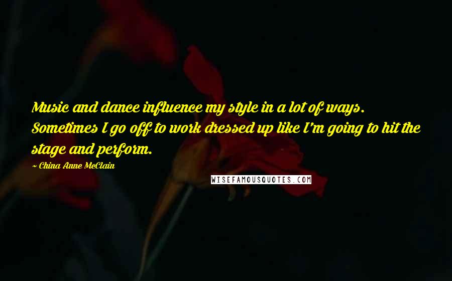 China Anne McClain Quotes: Music and dance influence my style in a lot of ways. Sometimes I go off to work dressed up like I'm going to hit the stage and perform.