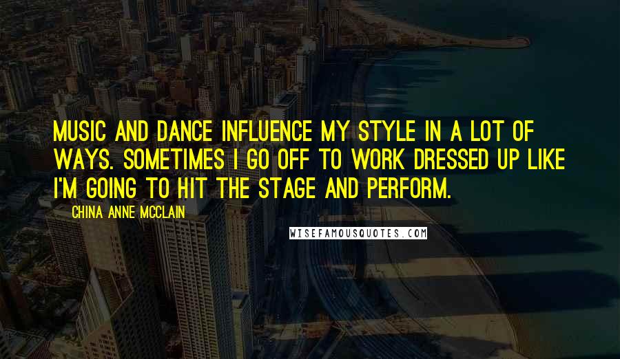 China Anne McClain Quotes: Music and dance influence my style in a lot of ways. Sometimes I go off to work dressed up like I'm going to hit the stage and perform.