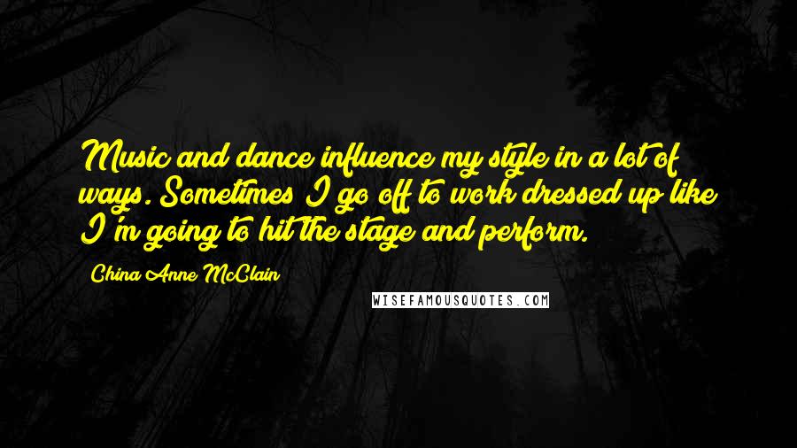 China Anne McClain Quotes: Music and dance influence my style in a lot of ways. Sometimes I go off to work dressed up like I'm going to hit the stage and perform.