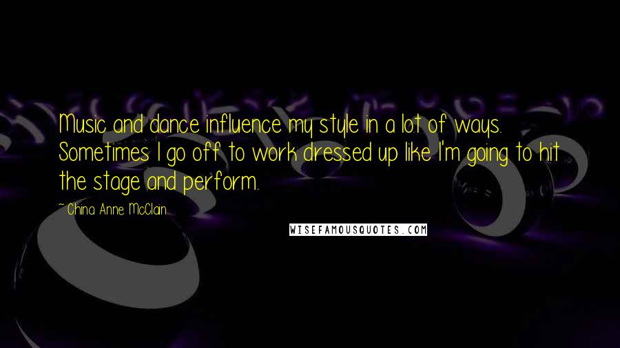China Anne McClain Quotes: Music and dance influence my style in a lot of ways. Sometimes I go off to work dressed up like I'm going to hit the stage and perform.