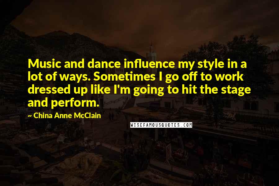 China Anne McClain Quotes: Music and dance influence my style in a lot of ways. Sometimes I go off to work dressed up like I'm going to hit the stage and perform.