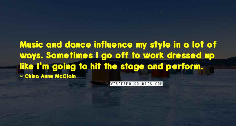 China Anne McClain Quotes: Music and dance influence my style in a lot of ways. Sometimes I go off to work dressed up like I'm going to hit the stage and perform.