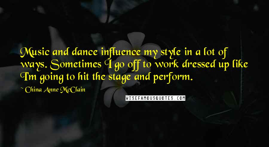 China Anne McClain Quotes: Music and dance influence my style in a lot of ways. Sometimes I go off to work dressed up like I'm going to hit the stage and perform.