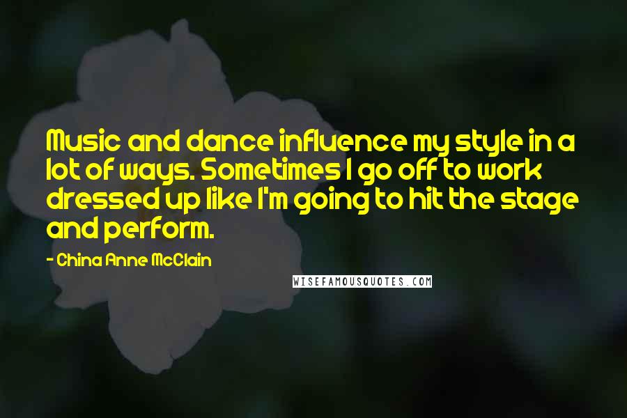 China Anne McClain Quotes: Music and dance influence my style in a lot of ways. Sometimes I go off to work dressed up like I'm going to hit the stage and perform.