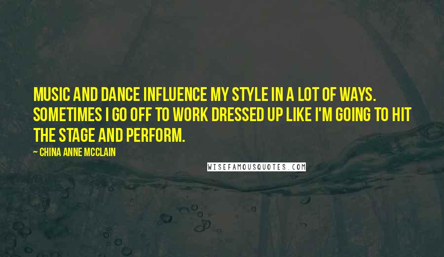 China Anne McClain Quotes: Music and dance influence my style in a lot of ways. Sometimes I go off to work dressed up like I'm going to hit the stage and perform.