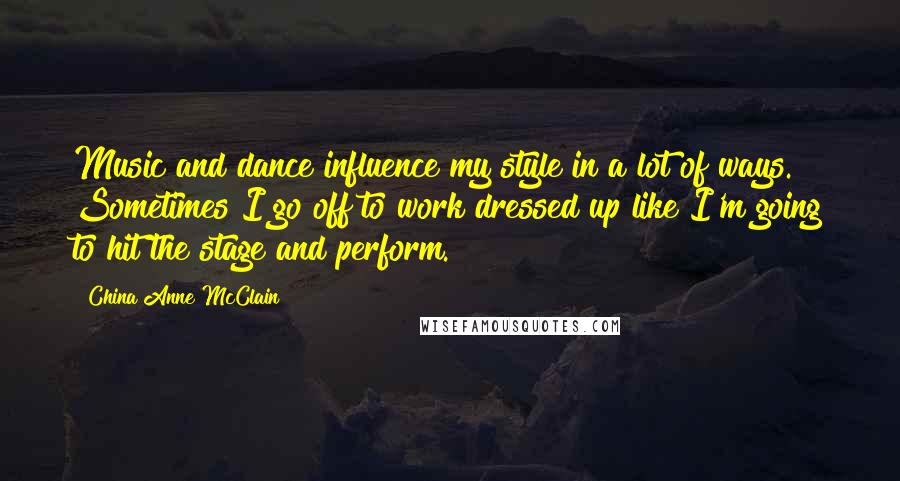 China Anne McClain Quotes: Music and dance influence my style in a lot of ways. Sometimes I go off to work dressed up like I'm going to hit the stage and perform.