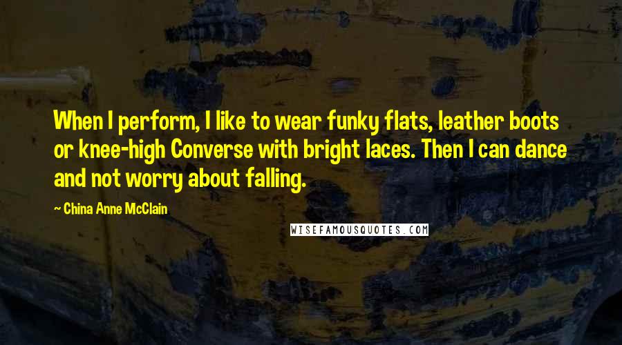 China Anne McClain Quotes: When I perform, I like to wear funky flats, leather boots or knee-high Converse with bright laces. Then I can dance and not worry about falling.