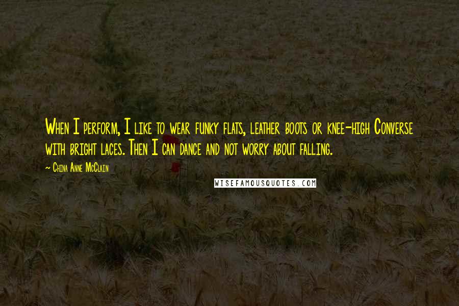 China Anne McClain Quotes: When I perform, I like to wear funky flats, leather boots or knee-high Converse with bright laces. Then I can dance and not worry about falling.