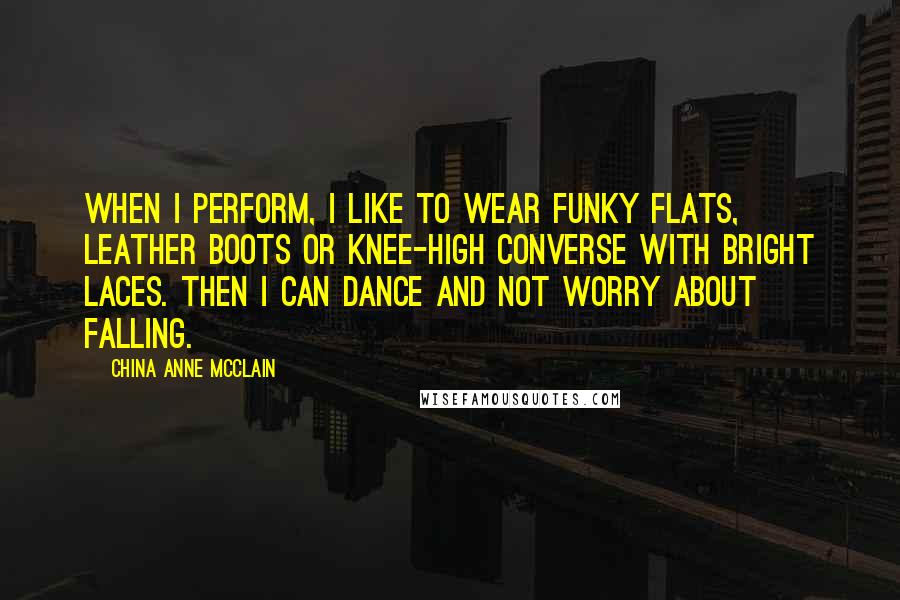 China Anne McClain Quotes: When I perform, I like to wear funky flats, leather boots or knee-high Converse with bright laces. Then I can dance and not worry about falling.