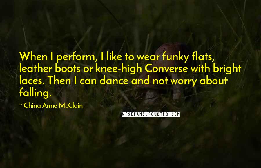 China Anne McClain Quotes: When I perform, I like to wear funky flats, leather boots or knee-high Converse with bright laces. Then I can dance and not worry about falling.