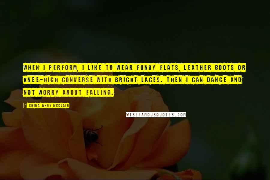 China Anne McClain Quotes: When I perform, I like to wear funky flats, leather boots or knee-high Converse with bright laces. Then I can dance and not worry about falling.