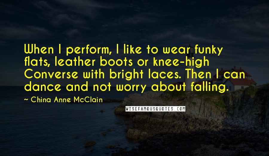 China Anne McClain Quotes: When I perform, I like to wear funky flats, leather boots or knee-high Converse with bright laces. Then I can dance and not worry about falling.