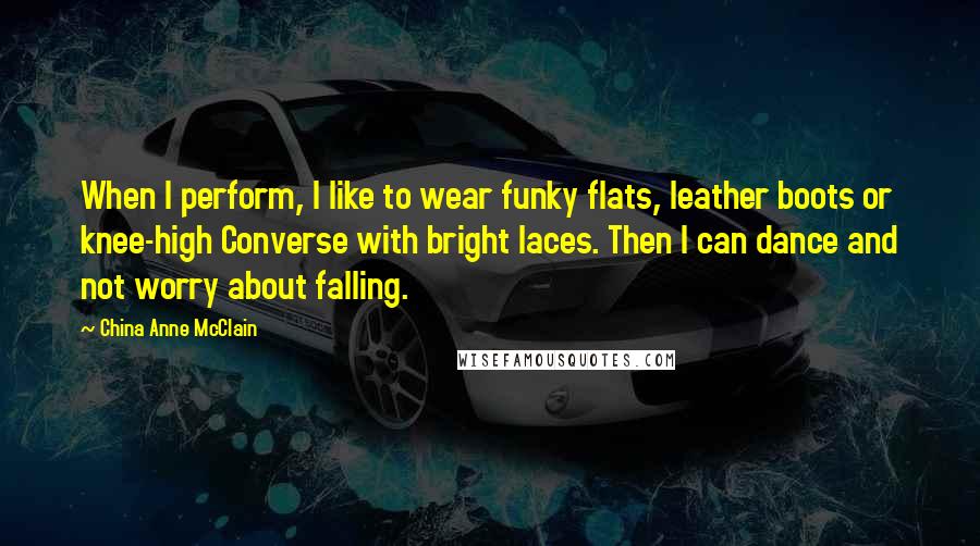 China Anne McClain Quotes: When I perform, I like to wear funky flats, leather boots or knee-high Converse with bright laces. Then I can dance and not worry about falling.