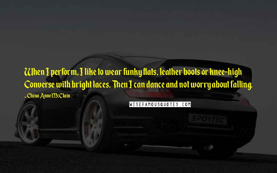 China Anne McClain Quotes: When I perform, I like to wear funky flats, leather boots or knee-high Converse with bright laces. Then I can dance and not worry about falling.