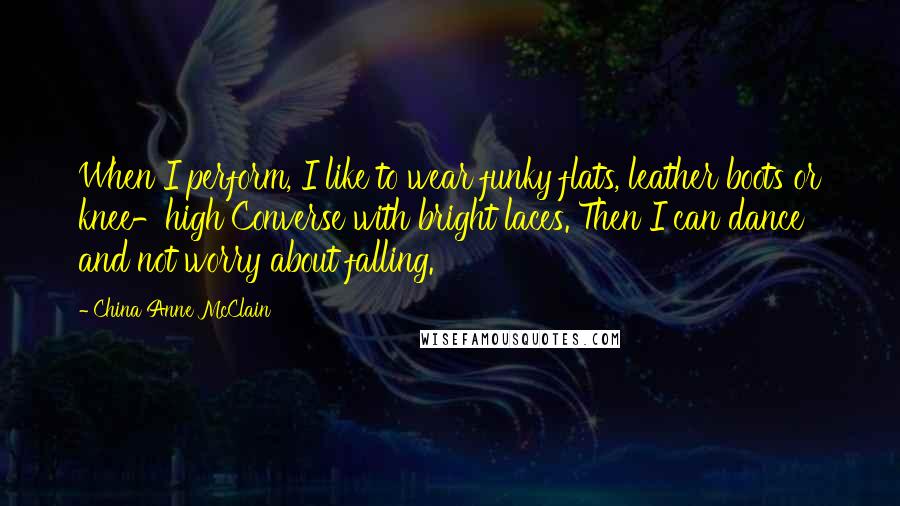 China Anne McClain Quotes: When I perform, I like to wear funky flats, leather boots or knee-high Converse with bright laces. Then I can dance and not worry about falling.