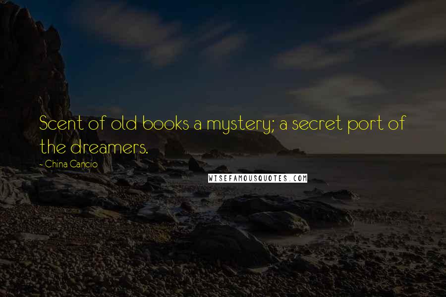 China Cancio Quotes: Scent of old books a mystery; a secret port of the dreamers.