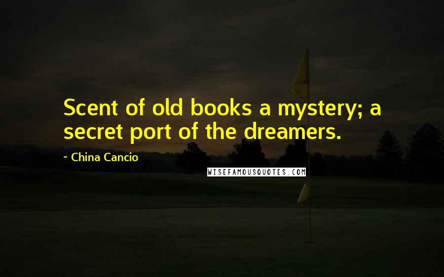 China Cancio Quotes: Scent of old books a mystery; a secret port of the dreamers.