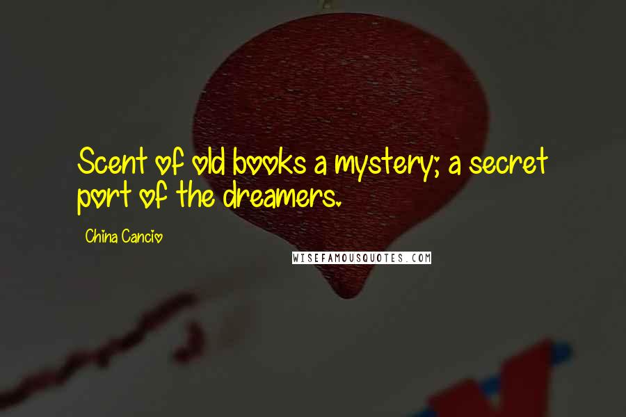 China Cancio Quotes: Scent of old books a mystery; a secret port of the dreamers.