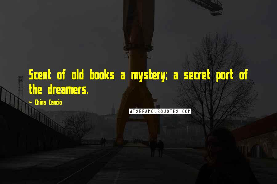 China Cancio Quotes: Scent of old books a mystery; a secret port of the dreamers.