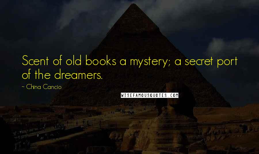 China Cancio Quotes: Scent of old books a mystery; a secret port of the dreamers.