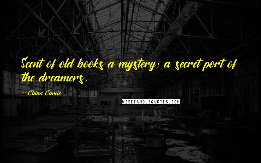 China Cancio Quotes: Scent of old books a mystery; a secret port of the dreamers.