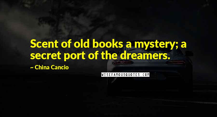 China Cancio Quotes: Scent of old books a mystery; a secret port of the dreamers.