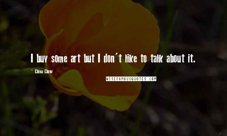 China Chow Quotes: I buy some art but I don't like to talk about it.