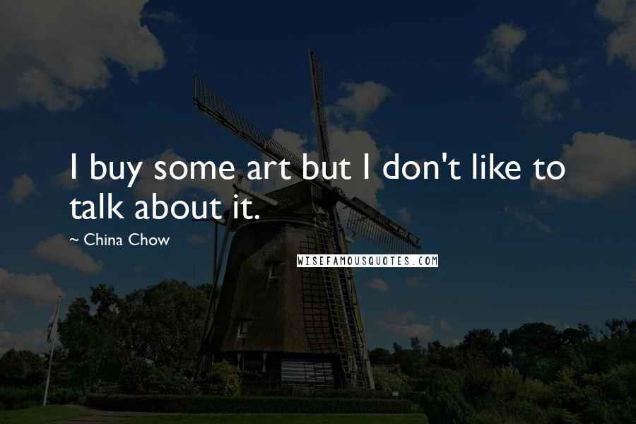 China Chow Quotes: I buy some art but I don't like to talk about it.