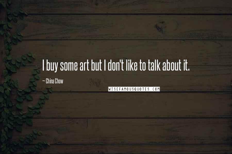 China Chow Quotes: I buy some art but I don't like to talk about it.