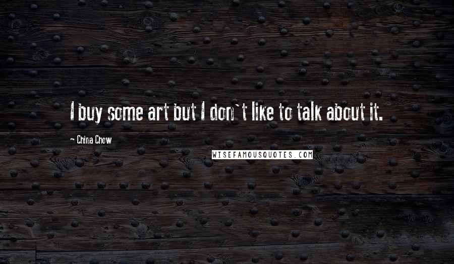 China Chow Quotes: I buy some art but I don't like to talk about it.