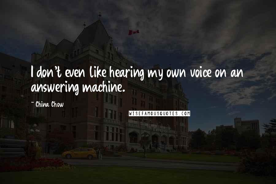 China Chow Quotes: I don't even like hearing my own voice on an answering machine.