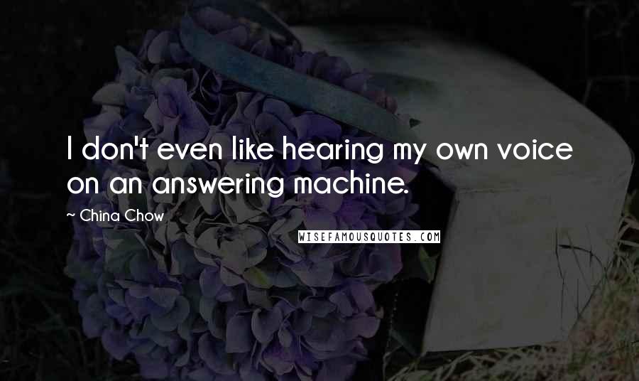 China Chow Quotes: I don't even like hearing my own voice on an answering machine.