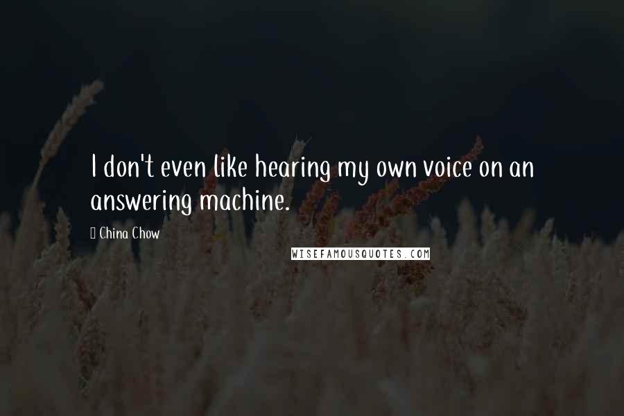 China Chow Quotes: I don't even like hearing my own voice on an answering machine.