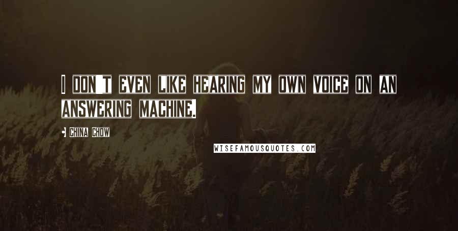 China Chow Quotes: I don't even like hearing my own voice on an answering machine.