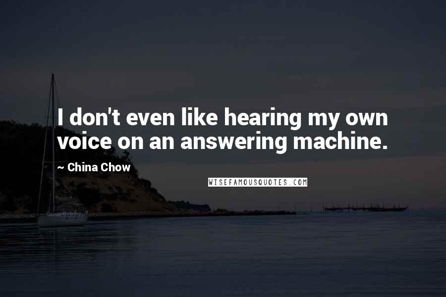 China Chow Quotes: I don't even like hearing my own voice on an answering machine.