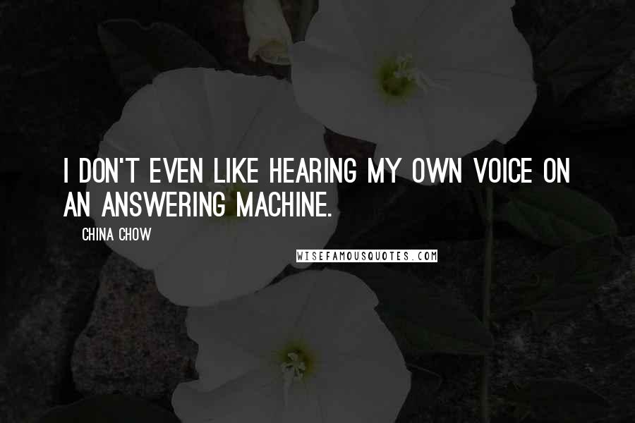 China Chow Quotes: I don't even like hearing my own voice on an answering machine.