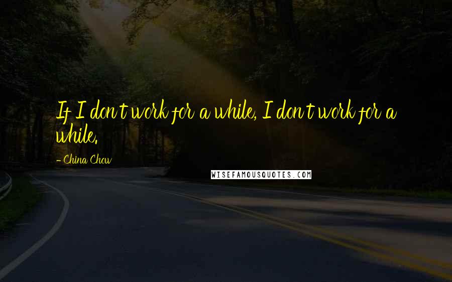 China Chow Quotes: If I don't work for a while, I don't work for a while.