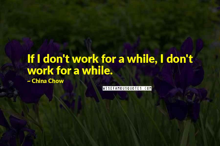 China Chow Quotes: If I don't work for a while, I don't work for a while.