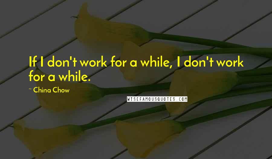 China Chow Quotes: If I don't work for a while, I don't work for a while.