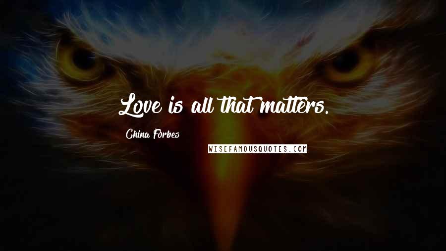 China Forbes Quotes: Love is all that matters.