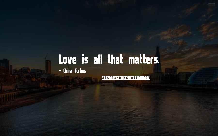 China Forbes Quotes: Love is all that matters.