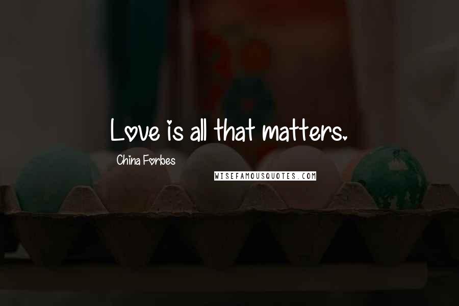 China Forbes Quotes: Love is all that matters.